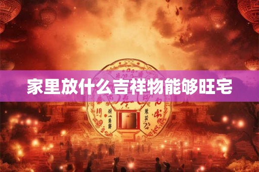 家里放什么吉祥物能够旺宅
