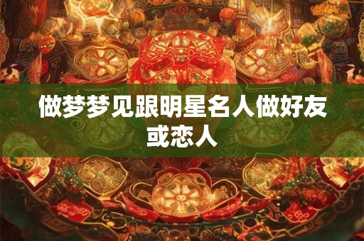 做梦梦见跟明星名人做好友或恋人