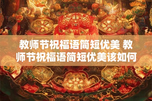 教师节祝福语简短优美 教师节祝福语简短优美该如何写