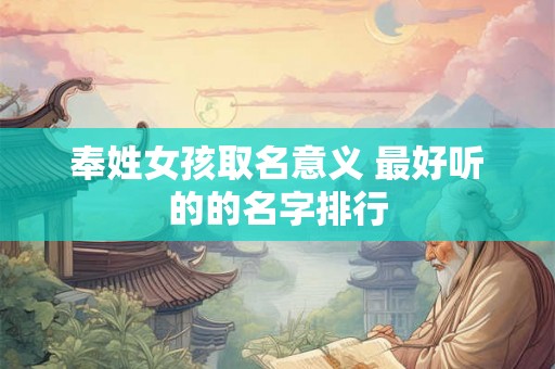 奉姓女孩取名意义 最好听的的名字排行 奉姓女孩取名意义 最好听的的名字排行