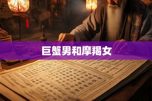 巨蟹男和摩羯女 巨蟹男和摩羯女