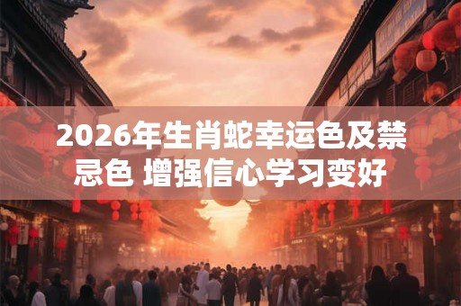 2026年生肖蛇幸运色及禁忌色 增强信心学习变好