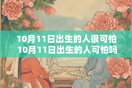 10月11日出生的人很可怕 10月11日出生的人可怕吗