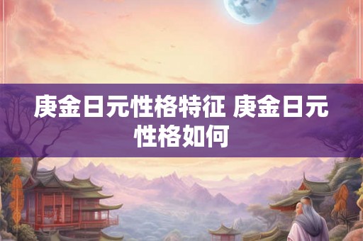 庚金日元性格特征 庚金日元性格如何