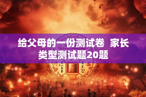 给父母的一份测试卷  家长类型测试题20题