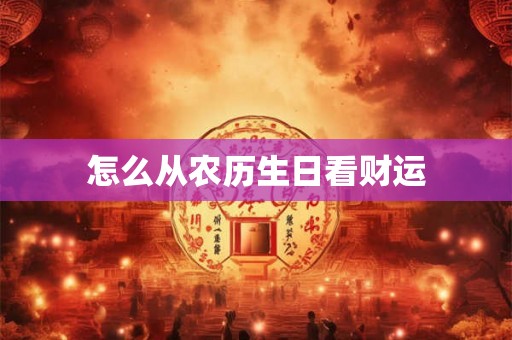 怎么从农历生日看财运 怎么从农历生日看财运