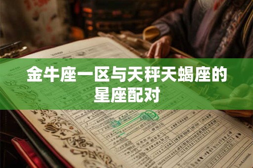 金牛座一区与天秤天蝎座的星座配对