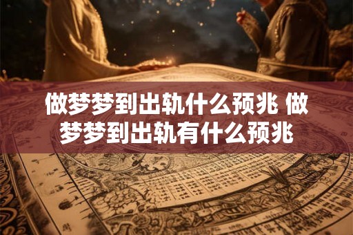 做梦梦到出轨什么预兆 做梦梦到出轨有什么预兆 做梦梦到出轨什么预兆 做梦梦到出轨有什么预兆