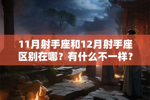11月射手座和12月射手座区别在哪？有什么不一样？
