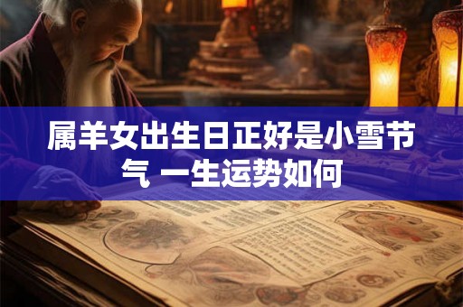 属羊女出生日正好是小雪节气 一生运势如何