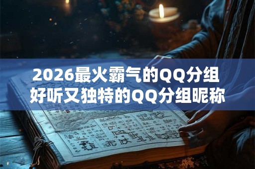 2026最火霸气的QQ分组 好听又独特的QQ分组昵称
