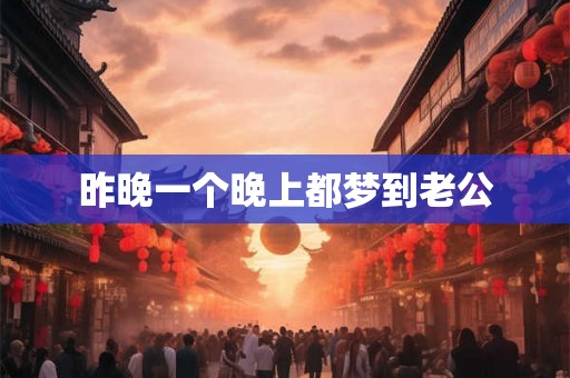 昨晚一个晚上都梦到老公