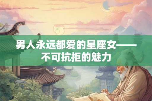 男人永远都爱的星座女——不可抗拒的魅力
