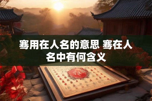 骞用在人名的意思 骞在人名中有何含义