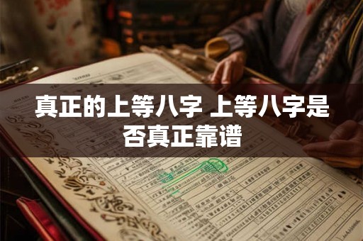 真正的上等八字 上等八字是否真正靠谱