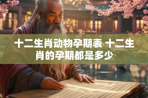 十二生肖动物孕期表 十二生肖的孕期都是多少
