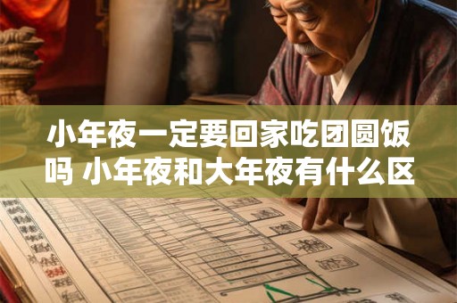 小年夜一定要回家吃团圆饭吗 小年夜和大年夜有什么区别