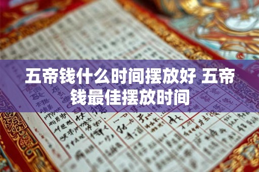 五帝钱什么时间摆放好 五帝钱最佳摆放时间