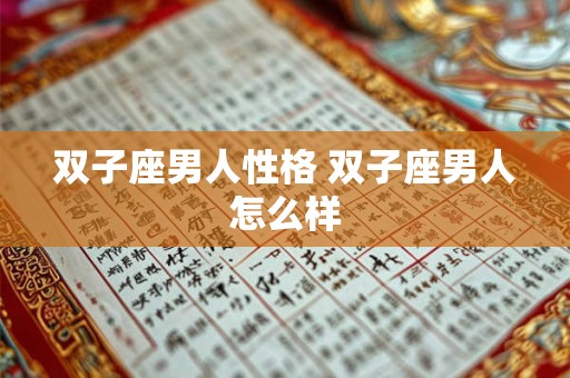 双子座男人性格 双子座男人怎么样 双子座男人性格 双子座男人怎么样