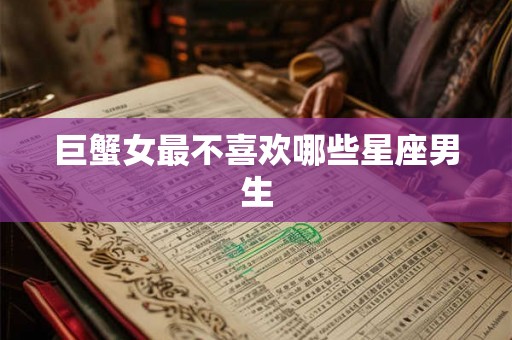 巨蟹女最不喜欢哪些星座男生