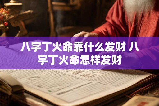 八字丁火命靠什么发财 八字丁火命怎样发财