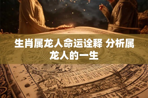 生肖属龙人命运诠释 分析属龙人的一生