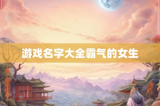游戏名字大全霸气的女生