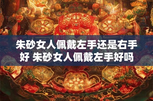 朱砂女人佩戴左手还是右手好 朱砂女人佩戴左手好吗