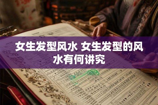 女生发型风水 女生发型的风水有何讲究
