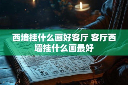 西墙挂什么画好客厅 客厅西墙挂什么画最好