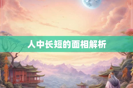 人中长短的面相解析