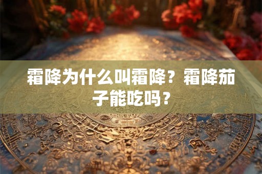 霜降为什么叫霜降？霜降茄子能吃吗？