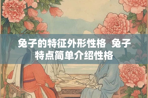 兔子的特征外形性格  兔子特点简单介绍性格