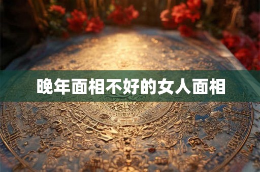 晚年面相不好的女人面相