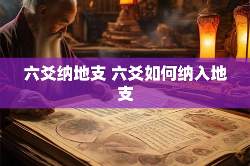 六爻纳地支 六爻如何纳入地支 六爻纳地支 六爻如何纳入地支