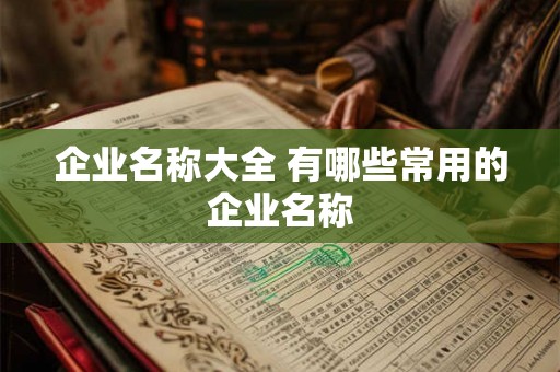 企业名称大全 有哪些常用的企业名称