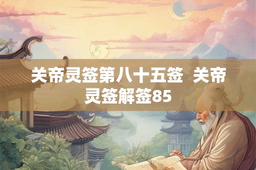 关帝灵签第八十五签  关帝灵签解签85