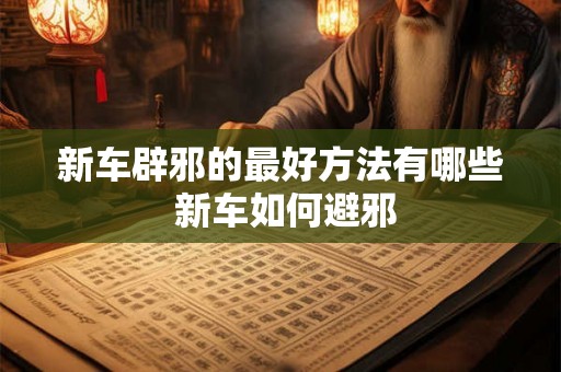 新车辟邪的最好方法有哪些 新车如何避邪