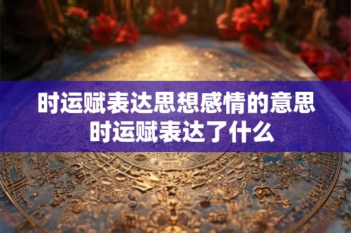 时运赋表达思想感情的意思  时运赋表达了什么
