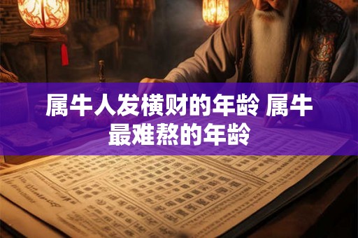 属牛人发横财的年龄 属牛最难熬的年龄