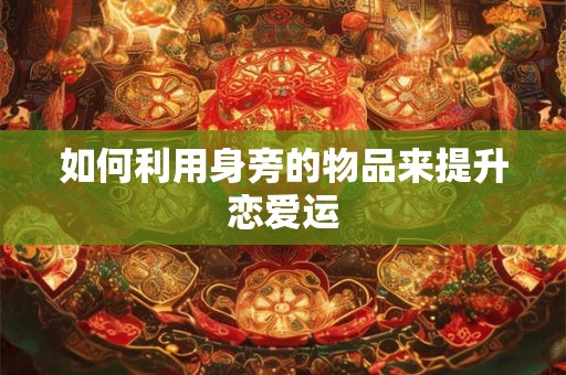 如何利用身旁的物品来提升恋爱运