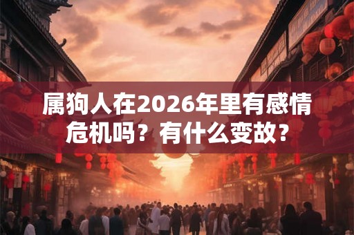 属狗人在2026年里有感情危机吗？有什么变故？