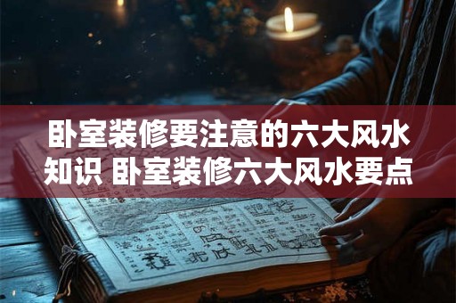 卧室装修要注意的六大风水知识 卧室装修六大风水要点