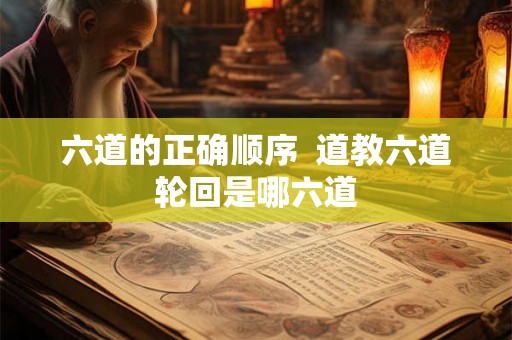 六道的正确顺序  道教六道轮回是哪六道