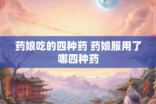 药娘吃的四种药 药娘服用了哪四种药 药娘吃的四种药 药娘服用了哪四种药