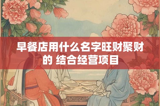 早餐店用什么名字旺财聚财的 结合经营项目