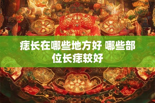 痣长在哪些地方好 哪些部位长痣较好