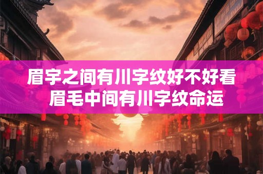 眉宇之间有川字纹好不好看  眉毛中间有川字纹命运