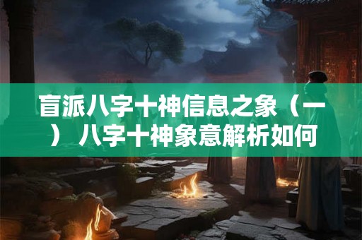 盲派八字十神信息之象（一） 八字十神象意解析如何