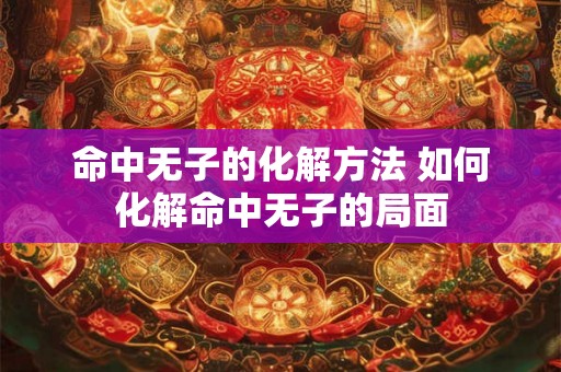 命中无子的化解方法 如何化解命中无子的局面